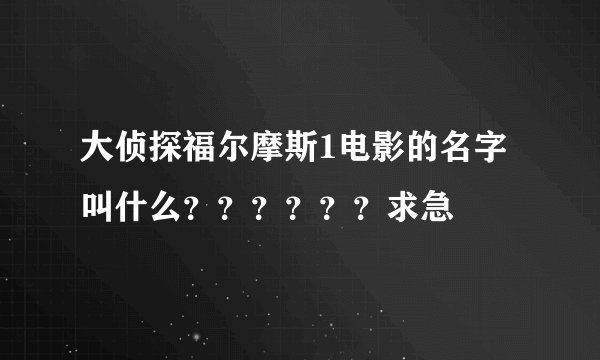 大侦探福尔摩斯1电影的名字叫什么？？？？？？求急