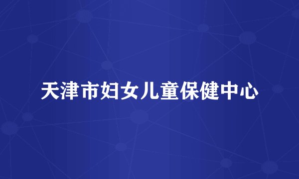 天津市妇女儿童保健中心