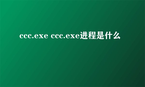 ccc.exe ccc.exe进程是什么