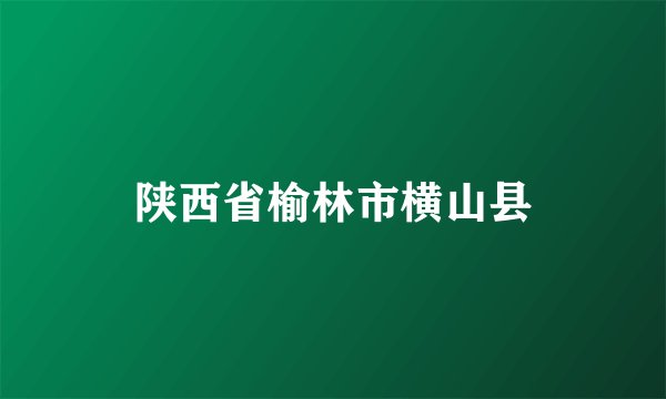 陕西省榆林市横山县