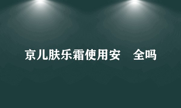 京儿肤乐霜使用安‍全吗