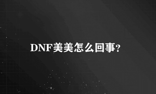 DNF美美怎么回事？