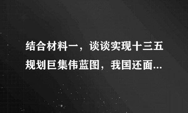 结合材料一，谈谈实现十三五规划巨集伟蓝图，我国还面临哪些严峻挑战