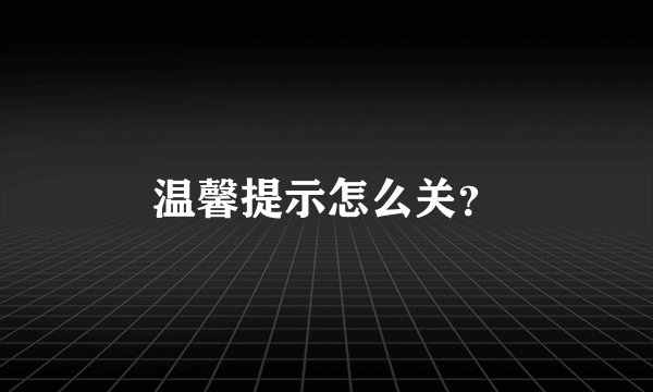 温馨提示怎么关？