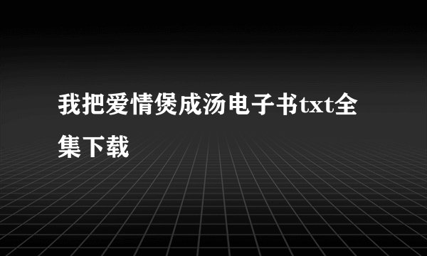 我把爱情煲成汤电子书txt全集下载