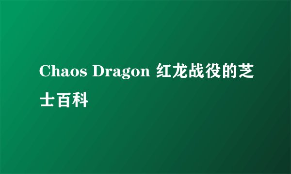 Chaos Dragon 红龙战役的芝士百科
