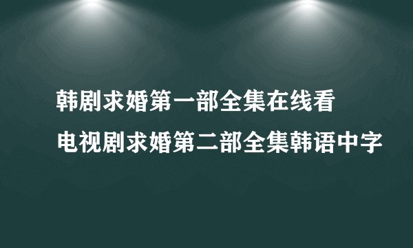 韩剧求婚第一部全集在线看 电视剧求婚第二部全集韩语中字