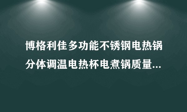 博格利佳多功能不锈钢电热锅分体调温电热杯电煮锅质量怎么样?