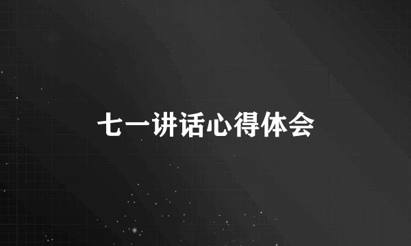 七一讲话心得体会