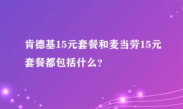 肯德基15元套餐和麦当劳15元套餐都包括什么？