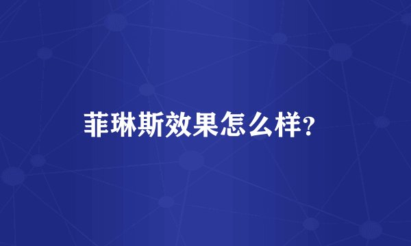 菲琳斯效果怎么样？