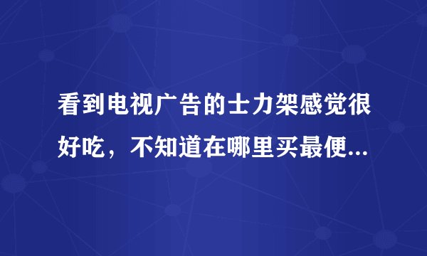 看到电视广告的士力架感觉很好吃，不知道在哪里买最便宜，有团购的吗？