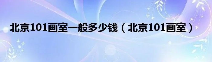 北京101画室一般多少钱（北京101画室）