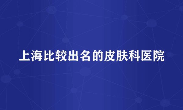 上海比较出名的皮肤科医院