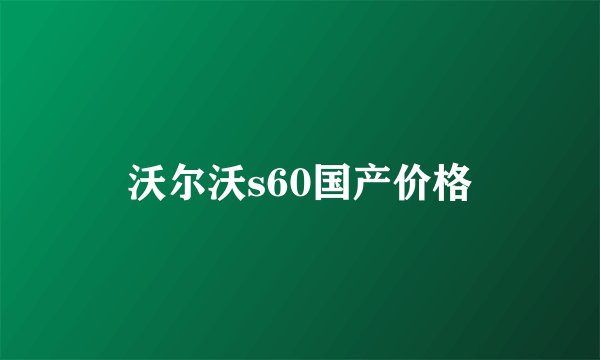沃尔沃s60国产价格