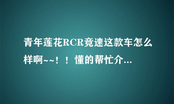 青年莲花RCR竞速这款车怎么样啊~~!!懂的帮忙介绍下啊,,好的话就买它了。。