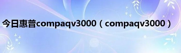 今日惠普compaqv3000（compaqv3000）