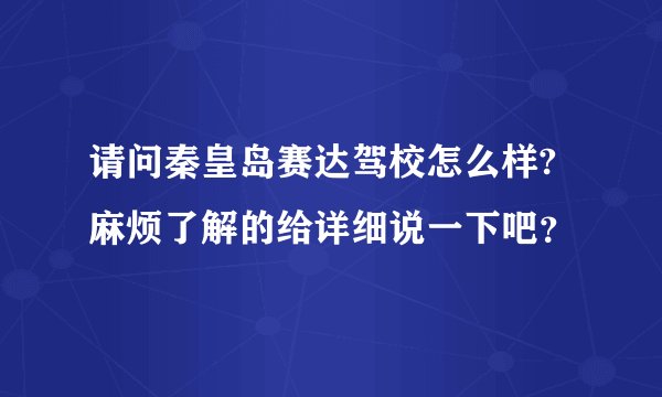 请问秦皇岛赛达驾校怎么样?麻烦了解的给详细说一下吧？