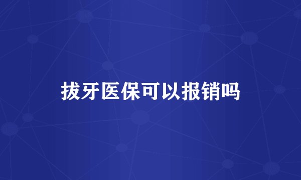 拔牙医保可以报销吗