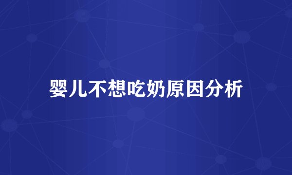 婴儿不想吃奶原因分析