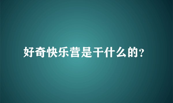 好奇快乐营是干什么的？