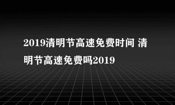 2019清明节高速免费时间 清明节高速免费吗2019