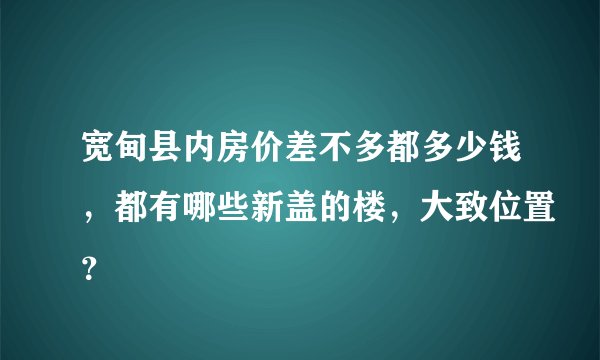 宽甸县内房价差不多都多少钱，都有哪些新盖的楼，大致位置？