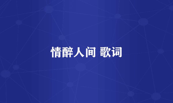 情醉人间 歌词