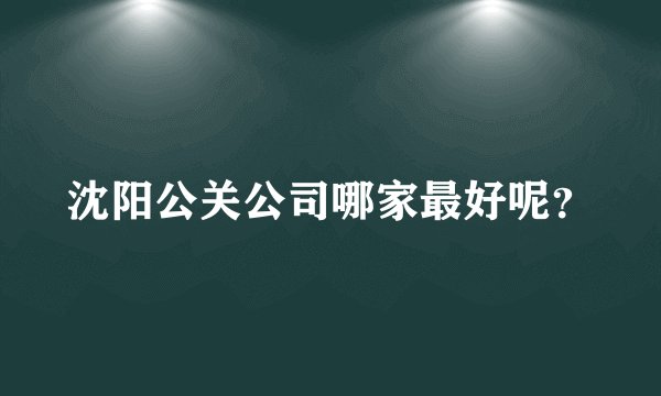 沈阳公关公司哪家最好呢？