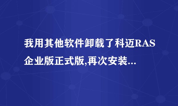 我用其他软件卸载了科迈RAS企业版正式版,再次安装时为什么就无法安装了呢