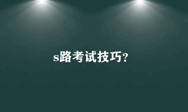 s路考试技巧？