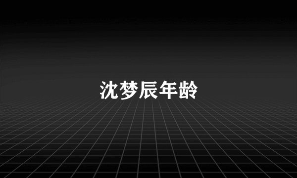 沈梦辰年龄