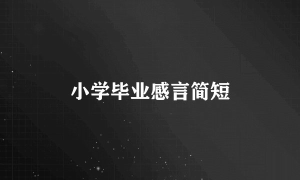 小学毕业感言简短