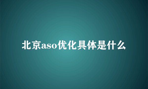 北京aso优化具体是什么