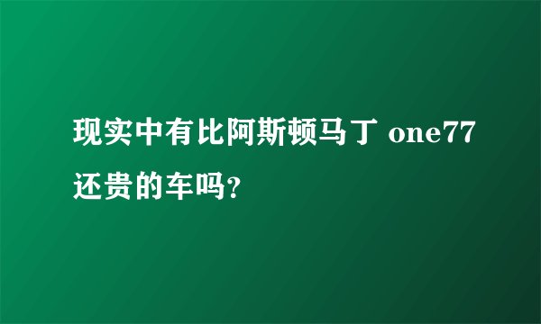现实中有比阿斯顿马丁 one77还贵的车吗？
