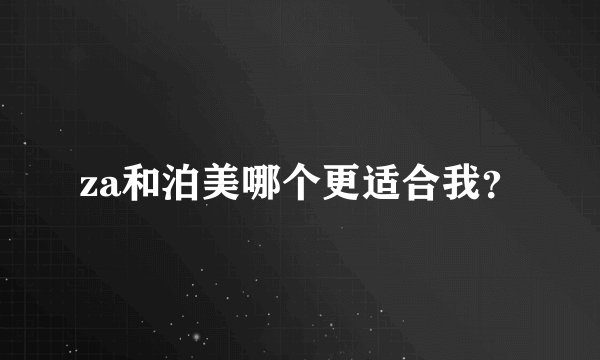 za和泊美哪个更适合我？