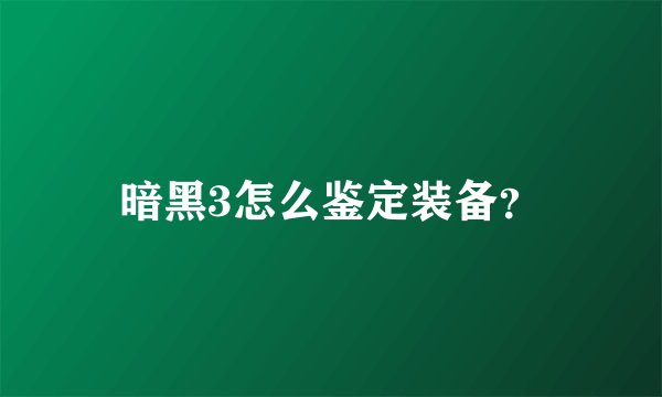 暗黑3怎么鉴定装备？