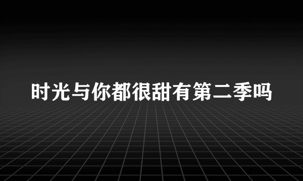 时光与你都很甜有第二季吗