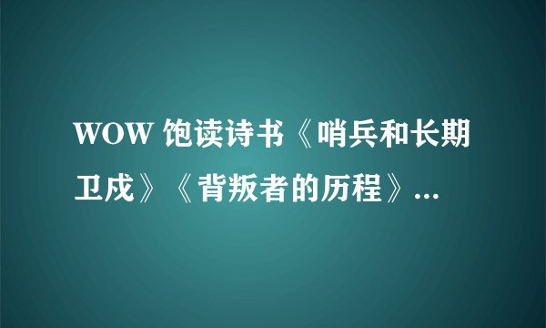 WOW 饱读诗书《哨兵和长期卫戍》《背叛者的历程》在哪？？？