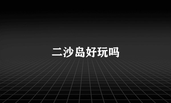 二沙岛好玩吗