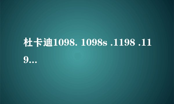 杜卡迪1098. 1098s .1198 .1198s的区别？
