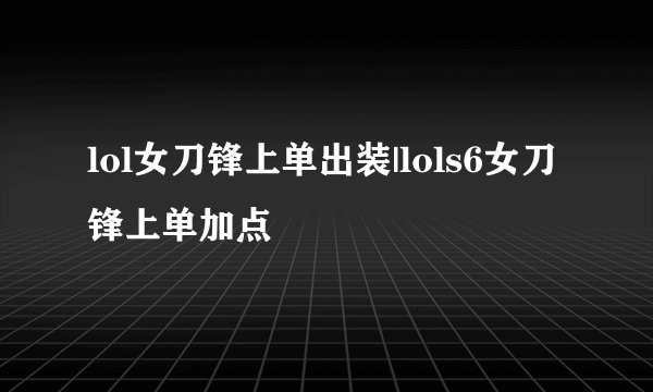 lol女刀锋上单出装|lols6女刀锋上单加点