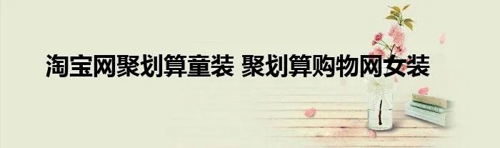 淘宝网聚划算童装 聚划算购物网女装