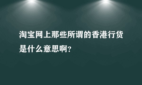 淘宝网上那些所谓的香港行货是什么意思啊?