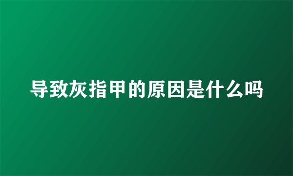 导致灰指甲的原因是什么吗