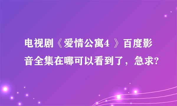 电视剧《爱情公寓4 》百度影音全集在哪可以看到了，急求?
