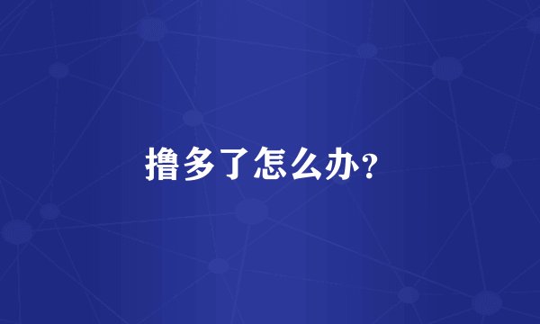 撸多了怎么办？