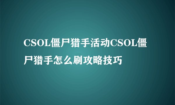 CSOL僵尸猎手活动CSOL僵尸猎手怎么刷攻略技巧