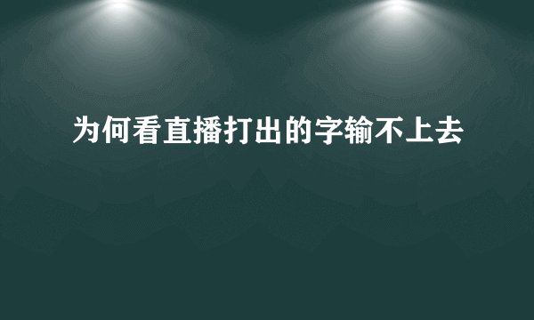 为何看直播打出的字输不上去