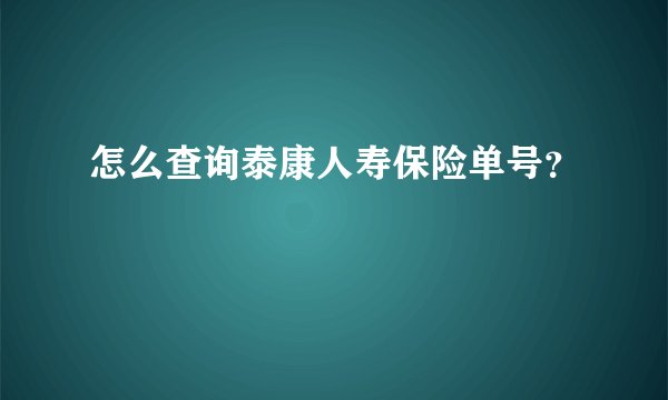 怎么查询泰康人寿保险单号？
